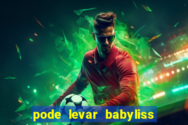 pode levar babyliss no cruzeiro